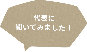 代表に聞いてみました！