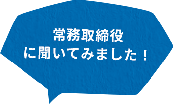 常務に聞いてみました！